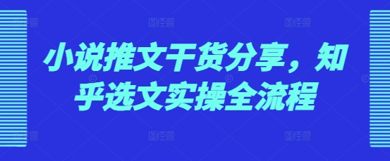 小说推文干货分享，知乎选文实操全流程-梦帆创业网