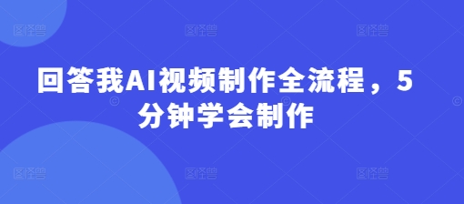 回答我AI视频制作全流程，5分钟学会制作-梦帆创业网