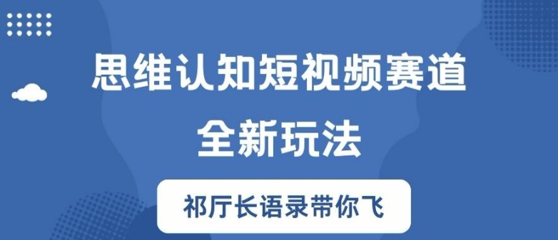 思维认知短视频赛道新玩法，胜天半子祁厅长语录带你飞【揭秘】-梦帆创业网