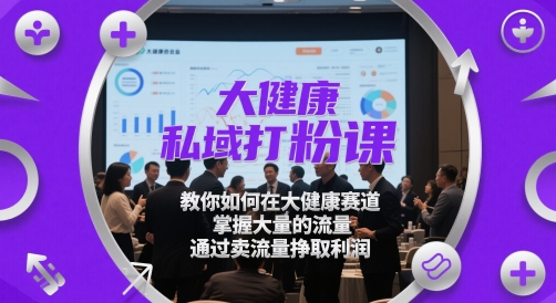 大健康私域打粉课，​教你如何在大健康赛道，掌握大量的流量，通过卖流量挣取利润-梦帆创业网