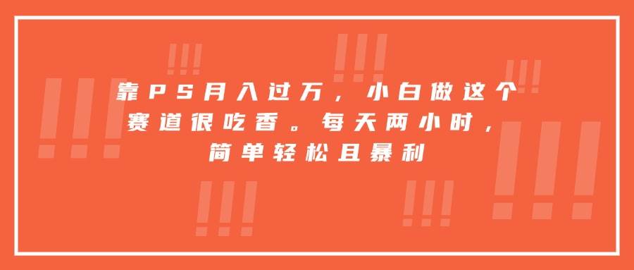 （15764期）靠PS月入过万，小白做这个赛道很吃香。每天两小时，简单轻松且暴利-梦帆创业网