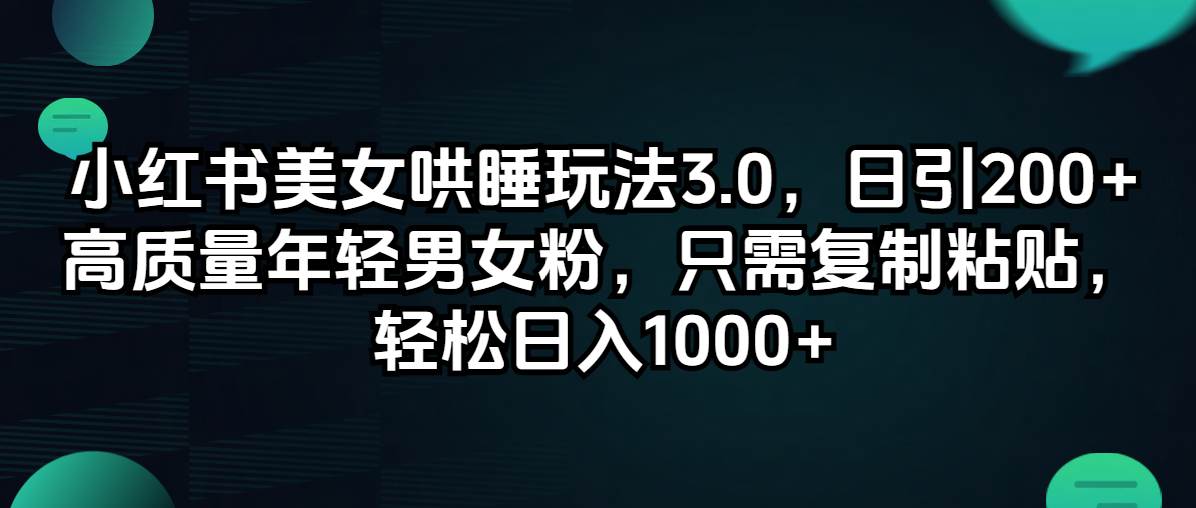 小红书美女哄睡玩法3.0，日引200+高质量年轻男女粉，只需复制粘贴，轻…-梦帆创业网
