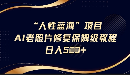 人性蓝海AI老照片修复项目保姆级教程，长期复购，轻松日入5张-梦帆创业网