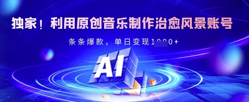 独家！利用原创音乐制作治愈风景账号，条条爆款，单日变现多张-梦帆创业网