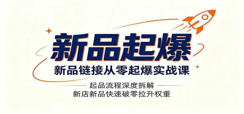 新品链接从零起爆实战课：起品流程深度拆解，新店新品快速破零拉升权重-梦帆创业网