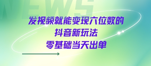 发视频就能变现六位数的抖音新玩法，0基础当天出单-梦帆创业网