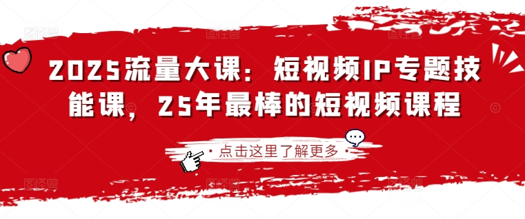 2025流量大课：短视频IP专题技能课，25年最棒的短视频课程-梦帆创业网