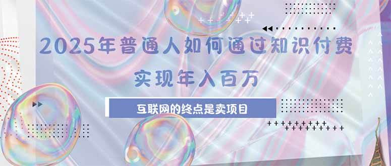 （15585期）2025年普通人如何通过知识付费年薪百万，互联网的尽头是卖加盟卖项目-梦帆创业网