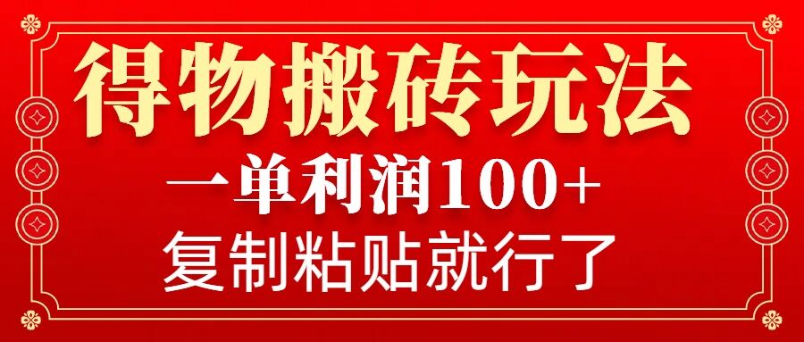 得物搬砖无门槛玩法，一单利润100+，无脑操作会复制粘贴就行-梦帆创业网