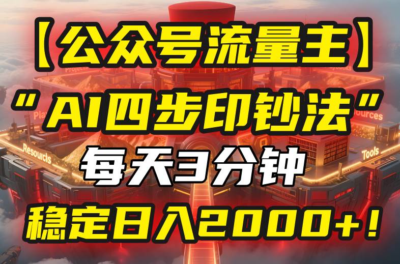 （15618期）【公众号流量主】我用“AI四步法”每天复制粘贴3分钟，稳定日入2000+！-梦帆创业网