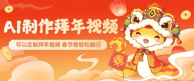 AI制作送祝福拜年视频，过年惊艳你的朋友圈可以定制拜年视频，AI一键生，春节做轻松躺Z-梦帆创业网