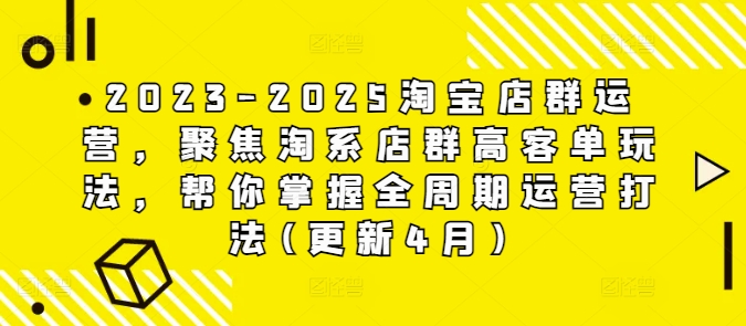 2023-2025淘宝店群运营，聚焦淘系店群高客单玩法，帮你掌握全周期运营打法(更新4月)-梦帆创业网