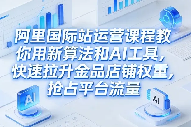 阿里国际站运营课程,教你用新算法和AI工具,快速拉升金品店铺权重,抢占平台流量(更新2026年08月) 阿里国际站运营课程,教你用新算法和AI工具,快速拉升金品店铺权重,抢占平台流量(更新2026年08月)