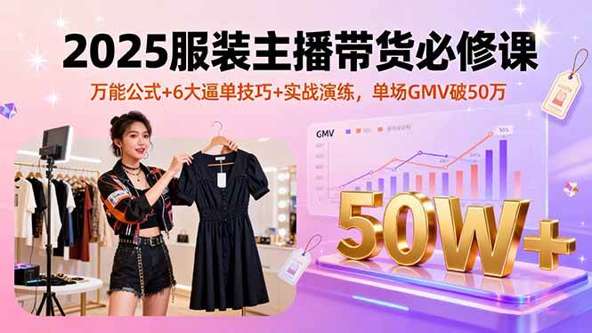 （16001期）2025服装主播带货必修课，万能公式+6大逼单技巧+实战演练，单场GMV破50万-梦帆创业网