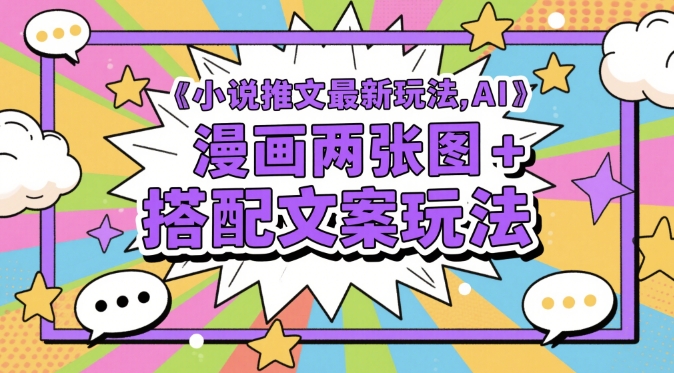 小说推文最新玩法，AI漫画两张图+搭配文案玩法-梦帆创业网