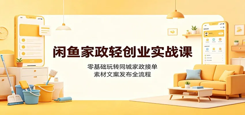 闲鱼家政轻创业实战课：零基础玩转同城家政接单，素材文案发布全流程-梦帆创业网