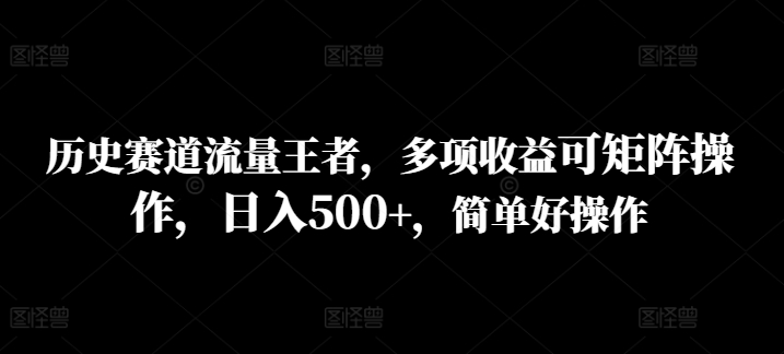 历史赛道流量王者，多项收益可矩阵操作，日入500+，简单好操作-梦帆创业网