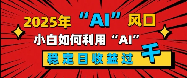 2025“ AI ”风口，新手小白如何利用ai，每日收益稳定过k-梦帆创业网