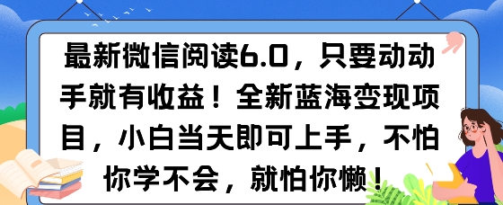 最新微信阅读6.0，纯0撸，可批量放大操作，简单0成本-梦帆创业网