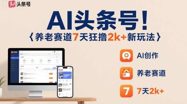 AI头条号，7天狂撸2k+，做养老赛道，新风口新玩法-梦帆创业网