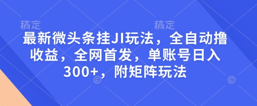 最新微头条挂JI玩法，全自动撸收益，全网首发，单账号日入300+，附矩阵玩法【揭秘】-梦帆创业网