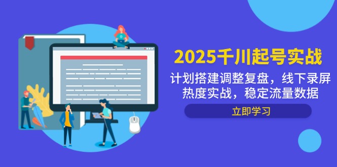 2025千川起号实战，计划搭建调整复盘，线下录屏热度实战，稳定流量数据-梦帆创业网