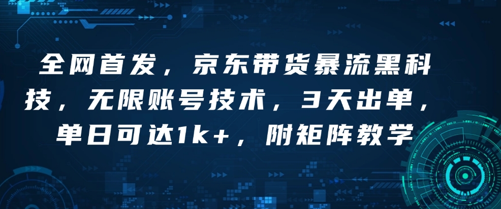 全网首发，京东带货暴流黑科技，无限账号技术，3天出单，单日可达1k+，附矩阵教学【揭秘】-梦帆创业网