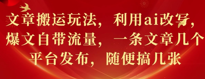 文章搬运玩法，利用ai改写，爆文自带流量，一条文章几个平台发布，随便搞几张-梦帆创业网