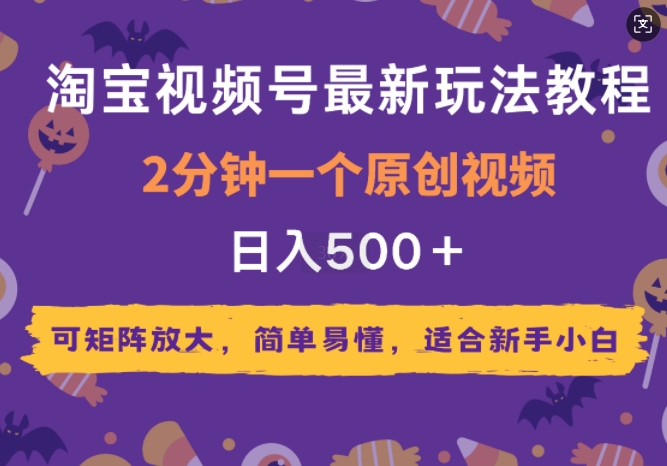 2025年淘宝视频号最新玩法教程，2分钟一个原创视频，可矩阵放大，简单易懂，适合新手小白-梦帆创业网