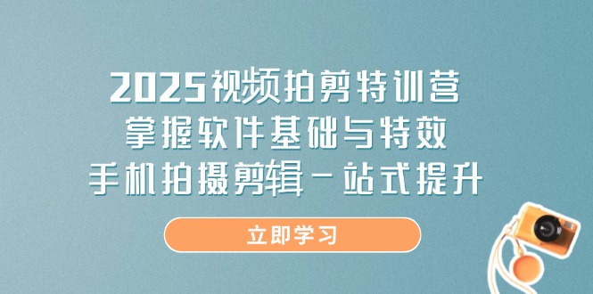 2025视频拍剪特训营，掌握软件基础与特效，手机拍摄剪辑一站式提升-梦帆创业网