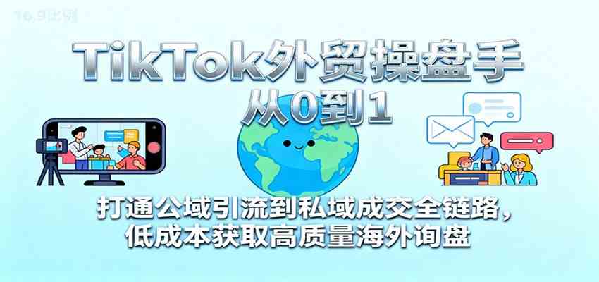 TikTok外贸操盘手从0到1，打通公域引流到私域成交全链路，低成本获取高质量海外询盘-梦帆创业网
