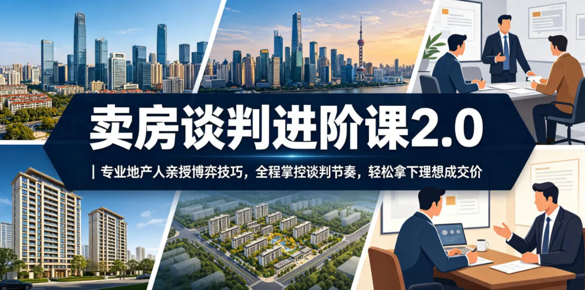 卖房谈判进阶课2.0｜专业地产人亲授博弈技巧，全程掌控谈判节奏，轻松拿下理想成交价-梦帆创业网