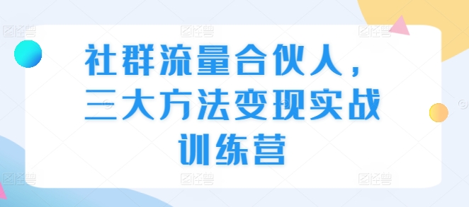 社群流量合伙人，三大方法变现实战训练营-梦帆创业网