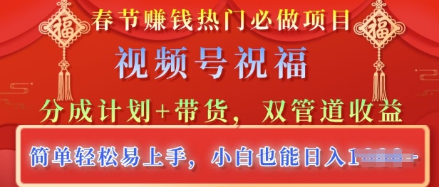 春节热门必做项目，视频号祝福，分成计划+带货，双管道收益，简单轻松易上手，小白也能日入多张-梦帆创业网