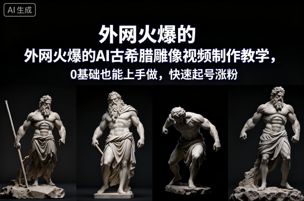 外网火爆的AI古希腊雕像视频制作教学，0基础也能上手做，快速起号涨粉-梦帆创业网