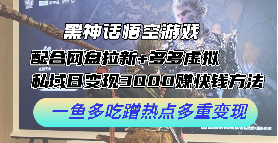 黑神话悟空游戏配合网盘拉新+多多虚拟+私域日变现3k+赚快钱方法，一鱼多吃蹭热点多重变现【揭秘】-梦帆创业网