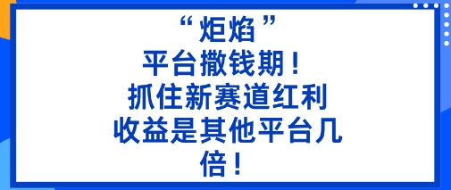 “炬焰”：平台撒钱期！抓住新赛道红利，5分钟二创内容，收益是其他平台几倍！-梦帆创业网