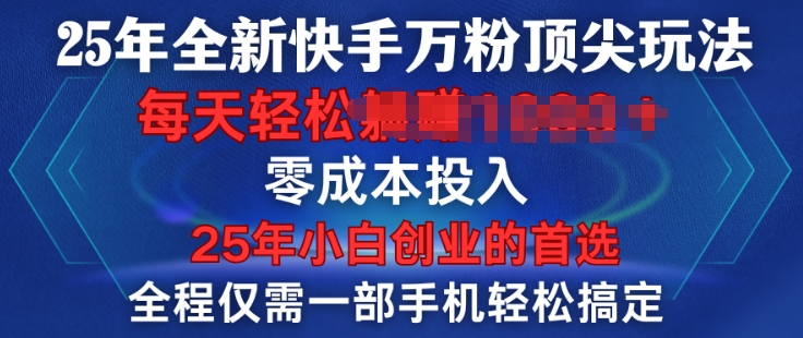 25年全新快手万粉顶尖玩法，全程一部手机轻松搞定，一分钟两条作品，零成本投入，只要做了就有结果-梦帆创业网