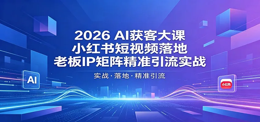2026AI获客大课：小红书短视频落地，老板IP矩阵精准引流实战-梦帆创业网