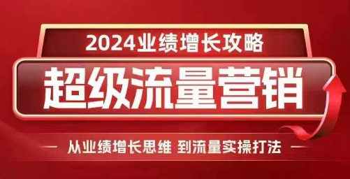 2024超级流量营销，2024业绩增长攻略，从业绩增长思维到流量实操打法-梦帆创业网