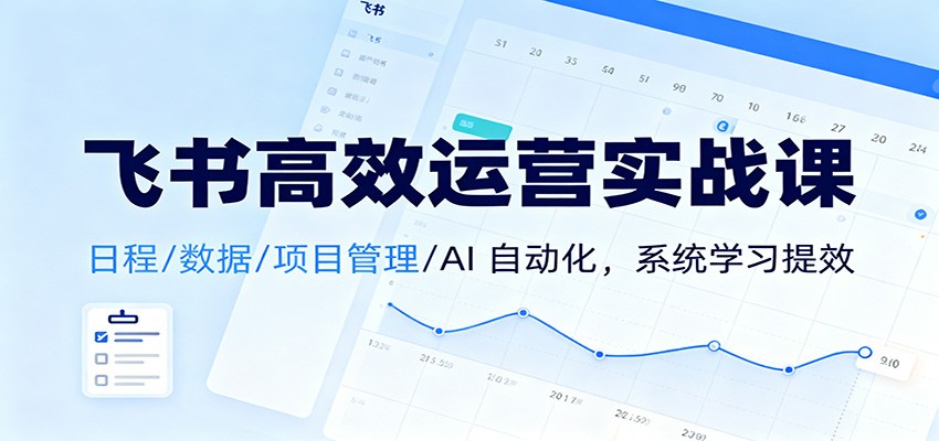 飞书高效运营实战课：日程/数据/项目管理/AI 自动化，系统学习提效-梦帆创业网