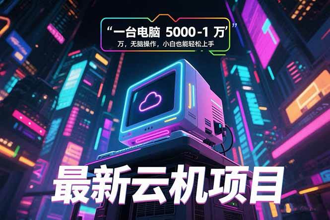 （15395期）最新云机项目 一台电脑5000到10000 无脑操作小白也能轻松上手-梦帆创业网