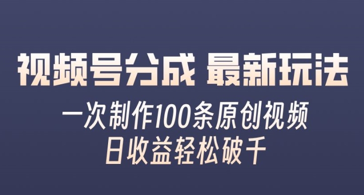 视频号分成最新玩法，一次无脑制作100条原创视频，收益轻松破千，适合小白-梦帆创业网