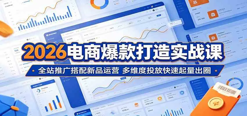 2026电商爆款打造实战课：全站推广搭配新品运营，多维度投放快速起量出圈-梦帆创业网