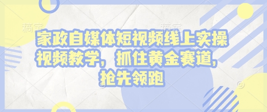 家政自媒体短视频线上实操视频教学，抓住黄金赛道，抢先领跑!-梦帆创业网