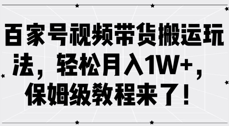 百家号视频带货搬运玩法，轻松月入1W+，保姆级教程来了【揭秘】-梦帆创业网