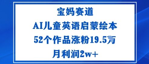 宝妈赛道：AI儿童英语启蒙绘本52个作品涨粉19.5W月利润2w+-梦帆创业网
