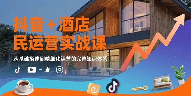 （15524期）抖音+酒店民宿运营实战课：从基础搭建到精细化运营的完整知识体系-梦帆创业网