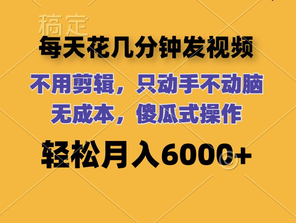 每天花几分钟发视频 无需剪辑 动手不动脑 无成本 傻瓜式操作 轻松月入6…-梦帆创业网
