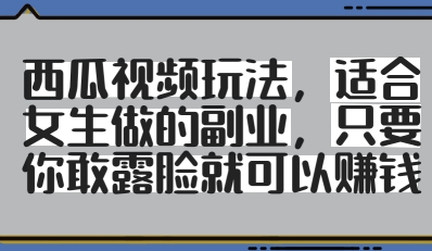 西瓜视频玩法，适合女生做的副业，只要你敢露脸就有收益-梦帆创业网